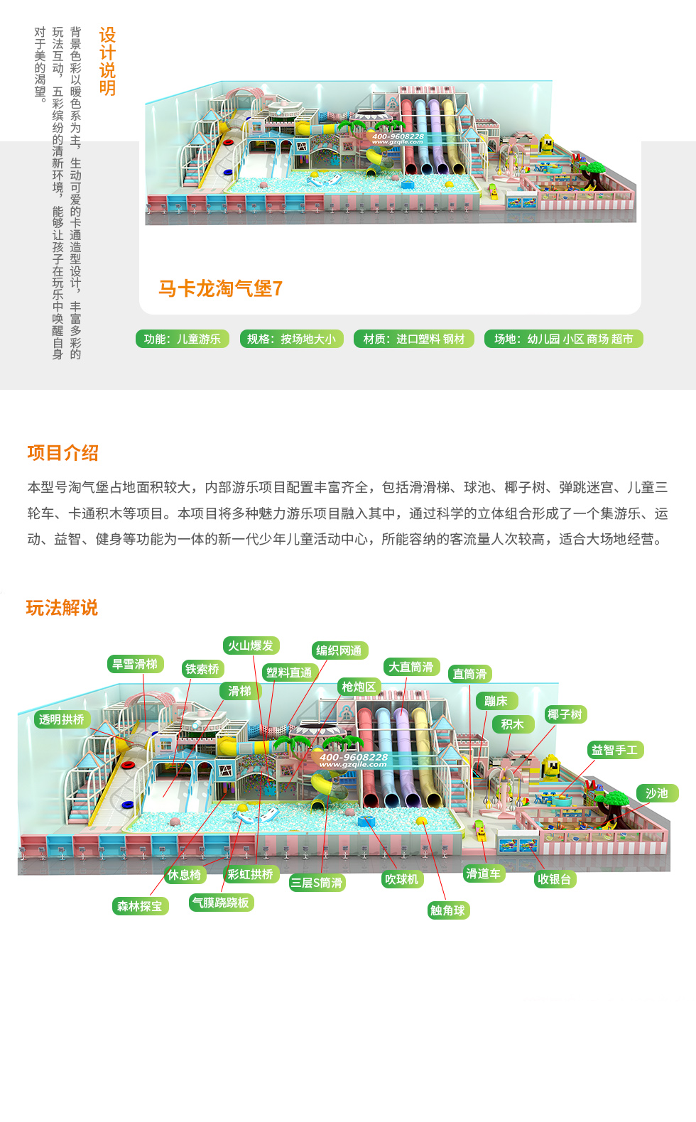马卡龙淘气堡设计说明：背景色彩以暖色系为主，生动可爱的卡通造型设计，丰富多彩的玩法互动，五彩缤纷的清新环境，能够让孩子在玩乐中唤醒自身对美的渴望。 马卡龙淘气堡项目介绍：本型号淘气堡占地面积比较大，内部游乐项目配置丰富齐全，包括滑滑梯。球池。椰子树、弹跳迷宫、儿童三轮车、卡通积木等项目。本项目将多种魅力游乐项目融入其中，通过科学的立体组合形成了一个集游乐、运动、益智等功能为一体的新一代少年儿童活动中心，所能容纳的客流量比较高，适合大场地经营。